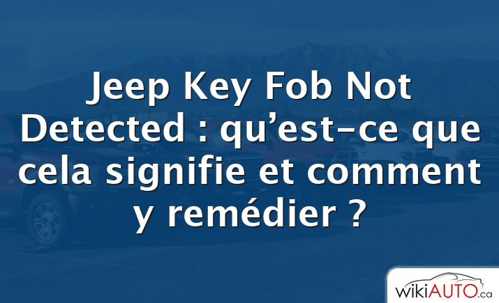 Jeep Key Fob Not Detected : qu’est-ce que cela signifie et comment y remédier ?